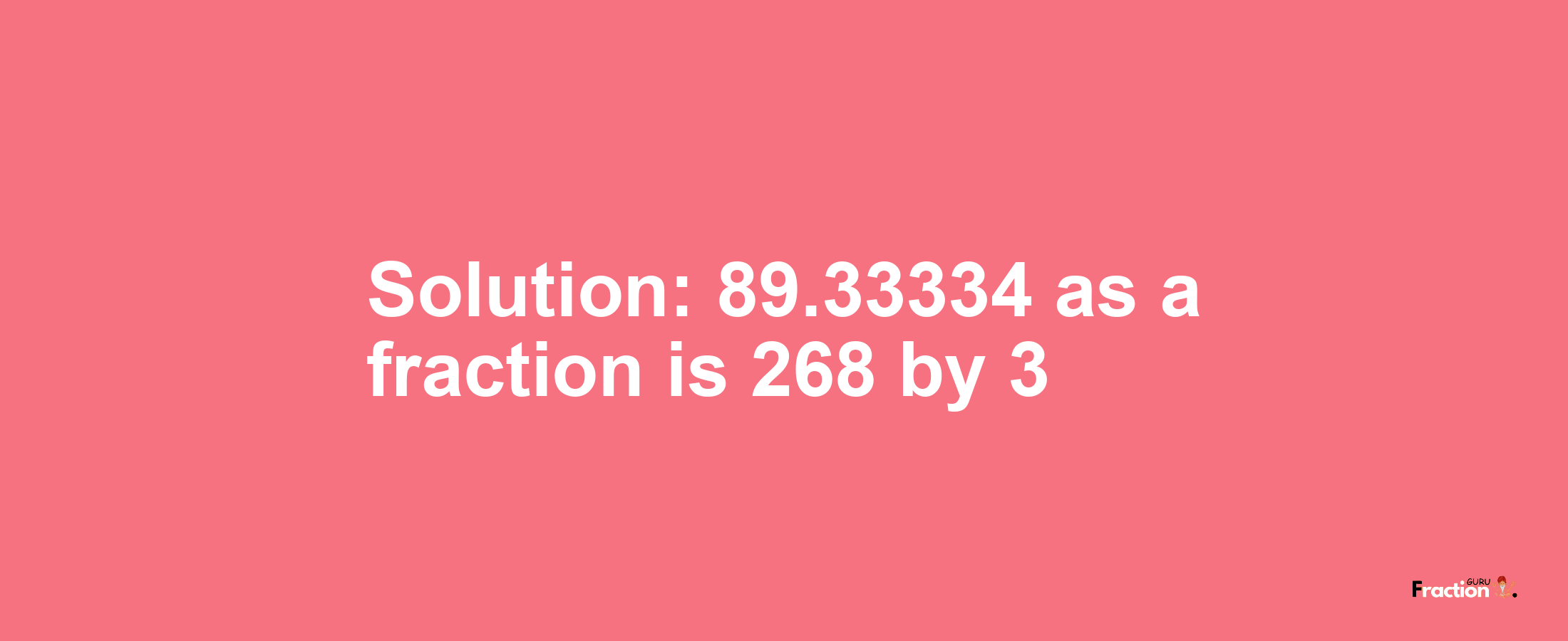 Solution:89.33334 as a fraction is 268/3